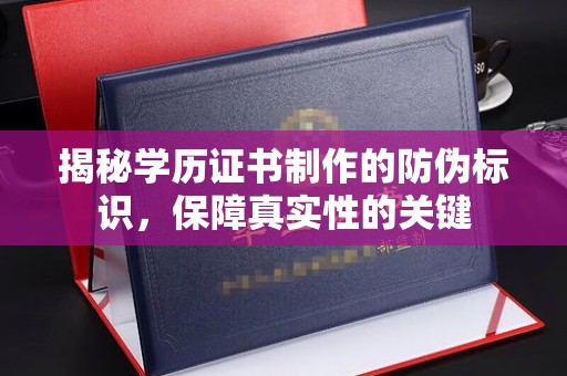 梓潼揭秘学历证书制作的防伪标识，保障真实性的关键